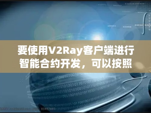 要使用V2Ray客户端进行智能合约开发,可以按照以下步骤进行 要使用V2Ray客户端进行智能合约开发,可以按照以下步骤进行