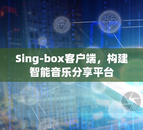 Sing-box客户端，构建智能音乐分享平台