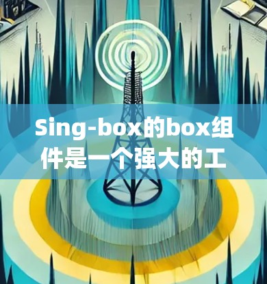 Sing-box的box组件是一个强大的工具,用于管理计算机和设备的配置。以下是一份详细的教程,帮助你系统地学习Sing-box的box组件配置 Sing-box的box组件是一个强大的工具,用于管理计算机和设备的配置。以下是一份详细的教程,帮助你系统地学习Sing-box的box组件配置