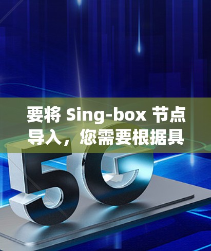 要将 Sing-box 节点导入，您需要根据具体的场景和环境来确定导入方式。以下是一些可能的步骤和方法，但请注意，这些步骤仅适用于基于某个特定平台或工具的环境中