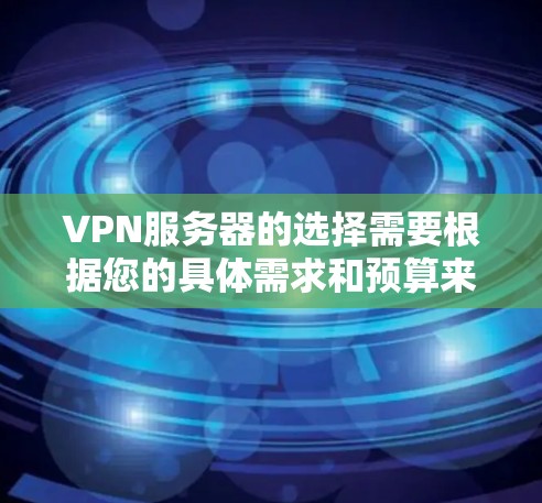 VPN服务器的选择需要根据您的具体需求和预算来决定。以下是一些综合考虑的因素,帮助您找到最适合您的VPN服务器 VPN服务器的选择需要根据您的具体需求和预算来决定。以下是一些综合考虑的因素,帮助您找到最适合您的VPN服务器
