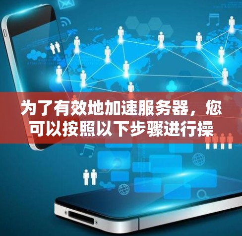 为了有效地加速服务器,您可以按照以下步骤进行操作 为了有效地加速服务器,您可以按照以下步骤进行操作