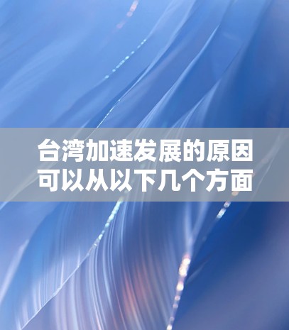 台湾加速发展的原因可以从以下几个方面进行分析