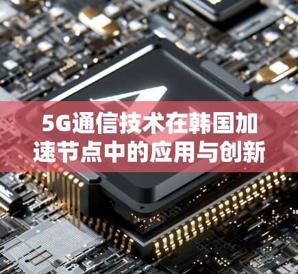 5G通信技术在韩国加速节点中的应用与创新
