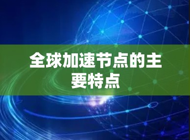 全球加速节点的主要特点