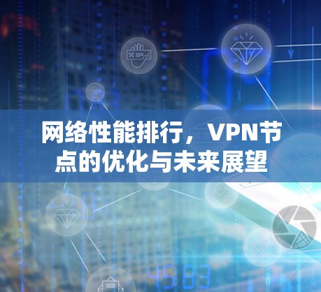 网络性能排行，VPN节点的优化与未来展望
