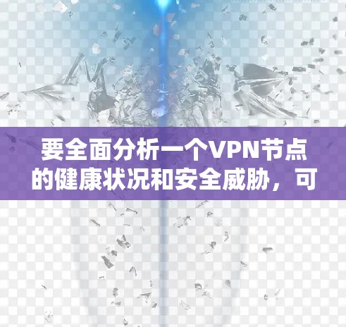 要全面分析一个VPN节点的健康状况和安全威胁，可以按照以下步骤进行