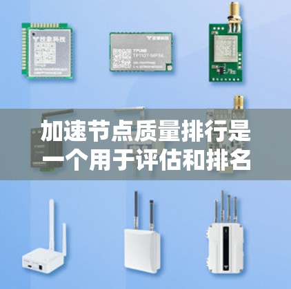 加速节点质量排行是一个用于评估和排名节点性能的工具，广泛应用于服务器、计算设备和云计算服务中。以下是对该排行的详细分析