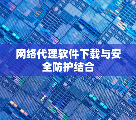 网络代理软件下载与安全防护结合