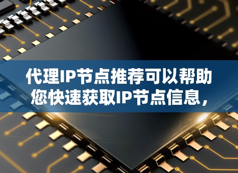代理IP节点推荐可以帮助您快速获取IP节点信息，无论是学术论文、数据收集还是其他用途。以下是一些常见代理IP节点推荐的工具和方法，您可以根据需要选择合适的解决方案