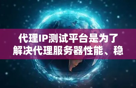 代理IP测试平台是为了解决代理服务器性能、稳定性、安全性和抗攻击性的关键工具。以下是对这些平台的详细介绍