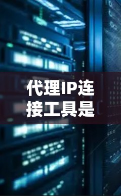 代理IP连接工具是用于在内部或外部网络中创建和管理代理设备的工具。代理设备能够连接到外部网络或设备，实现远程访问。以下是对代理IP连接工具的详细介绍