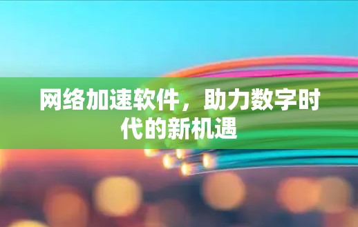 网络加速软件，助力数字时代的新机遇