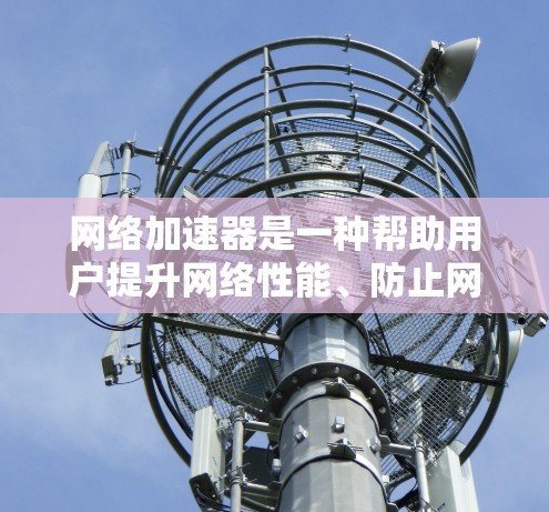 网络加速器是一种帮助用户提升网络性能、防止网络攻击和处理多任务请求的工具。它们通常通过优化网络连接、提升数据传输速度、减少延迟和减少网络延迟来提供更好的网络体验。以下是对几个常见的网络加速器的测评