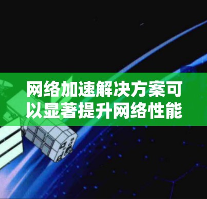 网络加速解决方案可以显著提升网络性能，以下是几种常见的网络加速工具及其使用方法