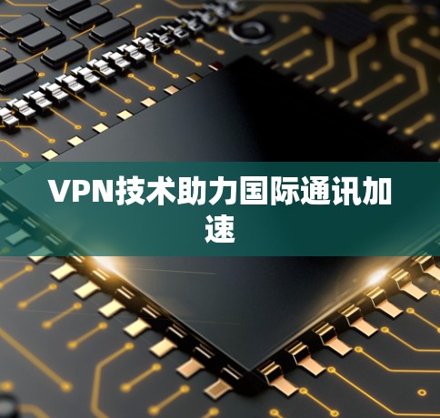 VPN技术助力国际通讯加速
