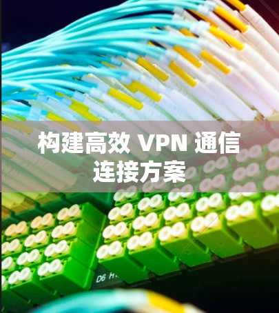 构建高效 VPN 通信连接方案