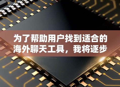 为了帮助用户找到适合的海外聊天工具，我将逐步介绍几个常见且优秀的工具，分析它们的优缺点并推荐适合的场景