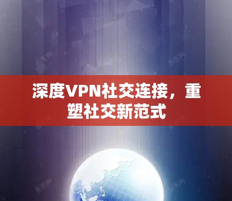 深度VPN社交连接，重塑社交新范式
