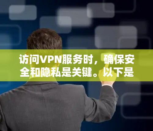 访问VPN服务时，确保安全和隐私是关键。以下是一些步骤和建议，帮助您更好地管理VPN访问风险