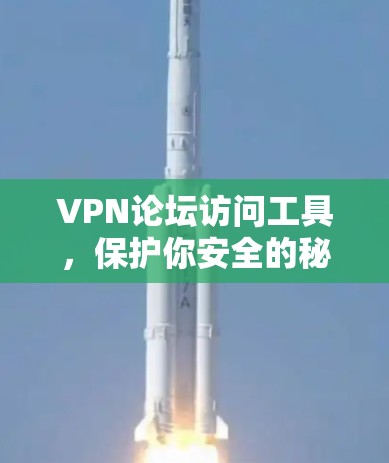VPN论坛访问工具，保护你安全的秘钥