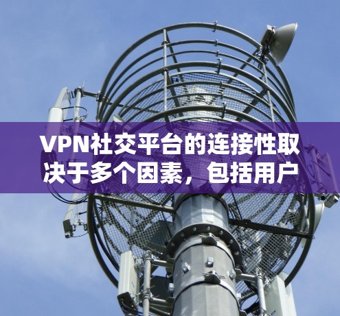 VPN社交平台的连接性取决于多个因素，包括用户选择的VPN提供商、平台的具体功能、用户个人的使用习惯以及对数据安全的要求。以下是一些关键点和建议