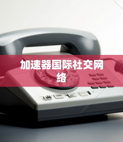 加速器国际社交网络