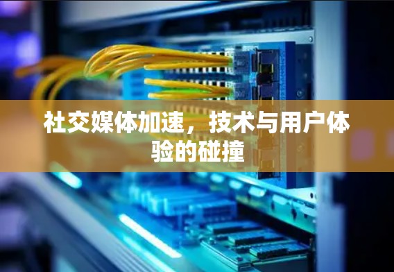 社交媒体加速，技术与用户体验的碰撞