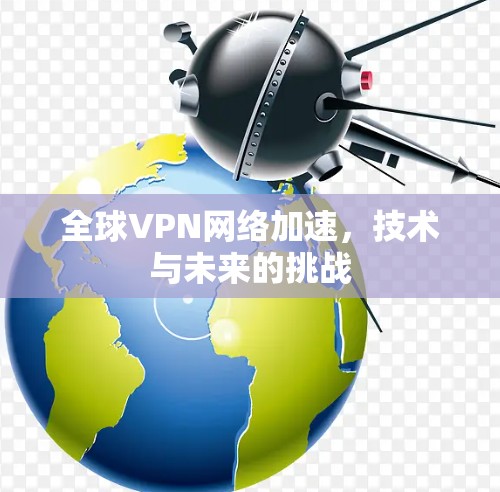 全球VPN网络加速，技术与未来的挑战