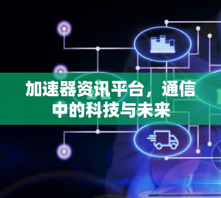 加速器资讯平台，通信中的科技与未来