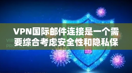 VPN国际邮件连接是一个需要综合考虑安全性和隐私保护的复杂过程。以下是一个有条理的总结，帮助您更好地理解如何安全地连接国际邮件