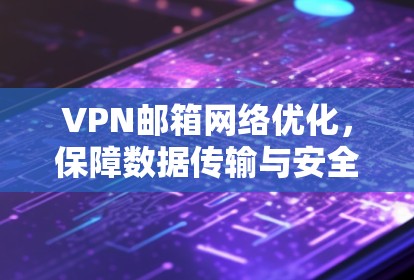 VPN邮箱网络优化，保障数据传输与安全可靠