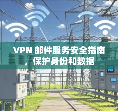 VPN 邮件服务安全指南，保护身份和数据