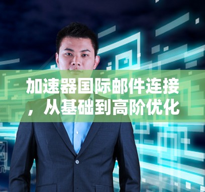加速器国际邮件连接，从基础到高阶优化