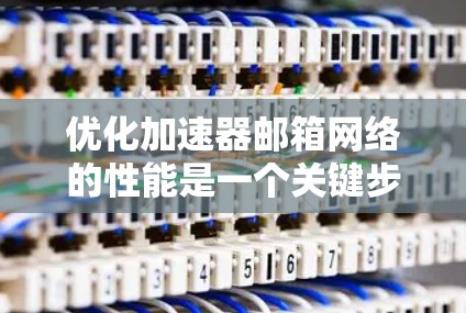优化加速器邮箱网络的性能是一个关键步骤，特别是对于提高邮件发送速度和减少延迟来说。以下是一些优化方法，帮助您更好地配置网络