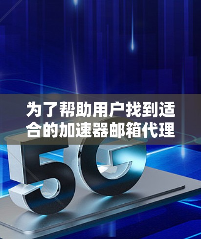 为了帮助用户找到适合的加速器邮箱代理工具，我将根据不同的需求和功能进行分类，并提供详细说明和推荐