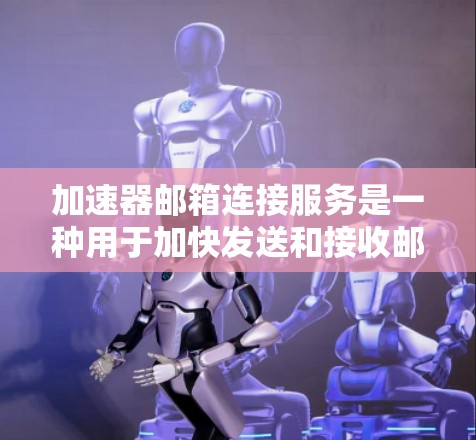 加速器邮箱连接服务是一种用于加快发送和接收邮件地址速度的工具。它通常通过连接到高效的邮件服务器或使用VPN技术来实现高效传输。以下是一个详细的解释