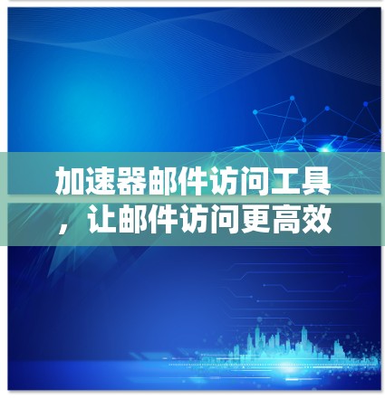 加速器邮件访问工具，让邮件访问更高效便捷