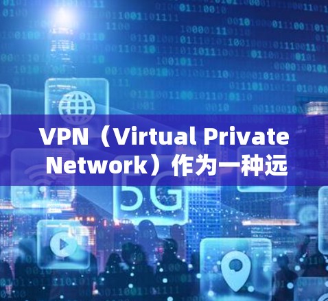 VPN（Virtual Private Network）作为一种远程办公技术，为企业提供了高效、安全的远程工作环境。以下是对 VPN 在跨境业务中的方案的详细分析和建议