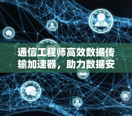 通信工程师高效数据传输加速器，助力数据安全与高效传输