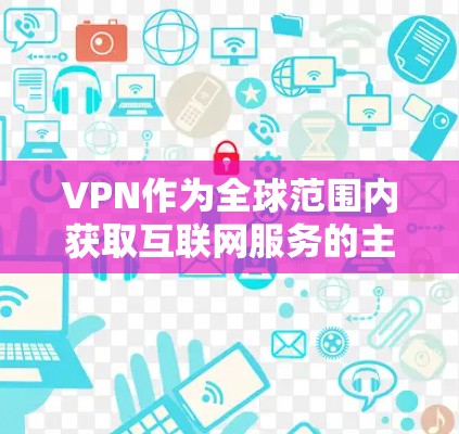 VPN作为全球范围内获取互联网服务的主要方式之一，其支付访问作为一种特殊形式的网络服务，其安全性和效率也面临着特定的挑战。以下是关于VPN海外支付访问的详细分析