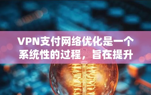 VPN支付网络优化是一个系统性的过程，旨在提升网络的安全性和用户体验。以下是对VPN支付网络优化的详细分析