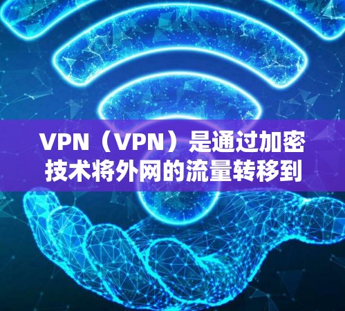 VPN（VPN）是通过加密技术将外网的流量转移到目标服务器，以增强安全性的一种方式。以下是关于VPN访问海外账户的常见问题和建议