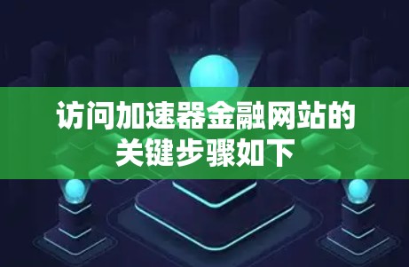 访问加速器金融网站的关键步骤如下