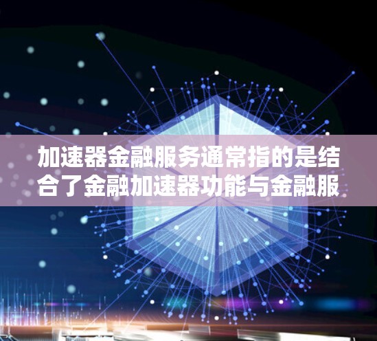 加速器金融服务通常指的是结合了金融加速器功能与金融服务的综合平台或工具。以下是加速器金融服务连接的常见步骤或方法