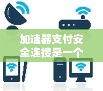 加速器支付安全连接是一个涉及金融支付系统中提高资金流动速度并确保安全性的技术。以下是对该主题的详细分析