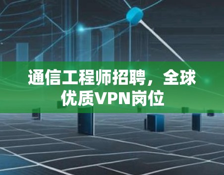 通信工程师招聘，全球优质VPN岗位