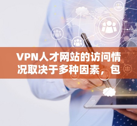 VPN人才网站的访问情况取决于多种因素，包括网站的规模、用户数量、技术状况以及行业趋势等等。以下是一些常见的VPN人才网站及其可能的访问情况