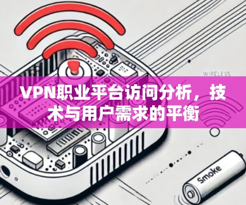 VPN职业平台访问分析，技术与用户需求的平衡