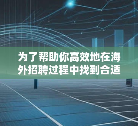为了帮助你高效地在海外招聘过程中找到合适的职位，以下是系统地整理的步骤和建议